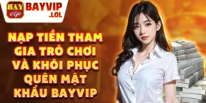 Nạp tiền tham gia trò chơi và khôi phục quên mật khẩu bayvip
