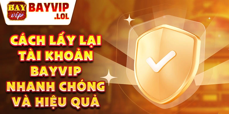 Cách lấy lại tài khoản Bayvip nhanh chóng và hiệu quả