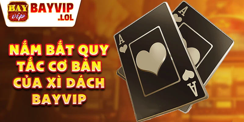 Nắm bắt quy tắc cơ bản của xì dách Bayvip