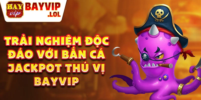 Trải nghiệm độc đáo với bắn cá jackpot thú vị tại Bayvip.