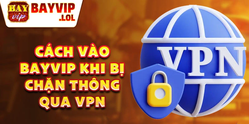 Cách vào Bayvip khi bị chặn thông qua vpn