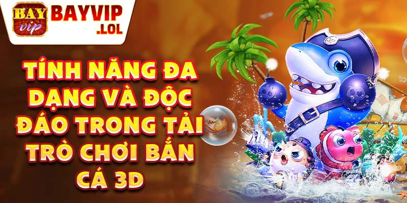 Tính năng đa dạng và độc đáo trong tải trò chơi bắn cá 3D