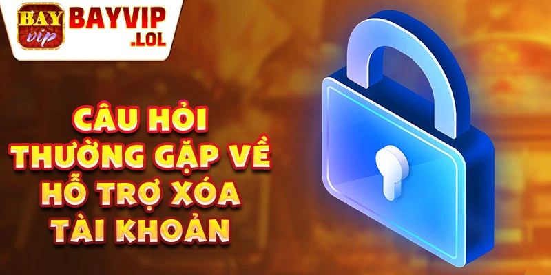 Câu hỏi thường gặp về hỗ trợ xóa tài khoản