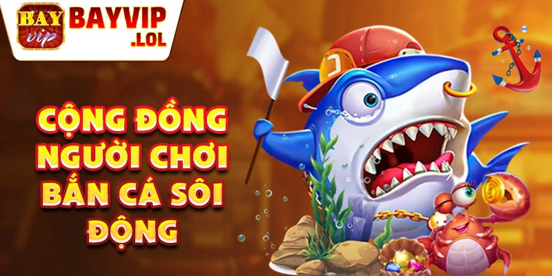 Cộng đồng người chơi bắn cá sôi động