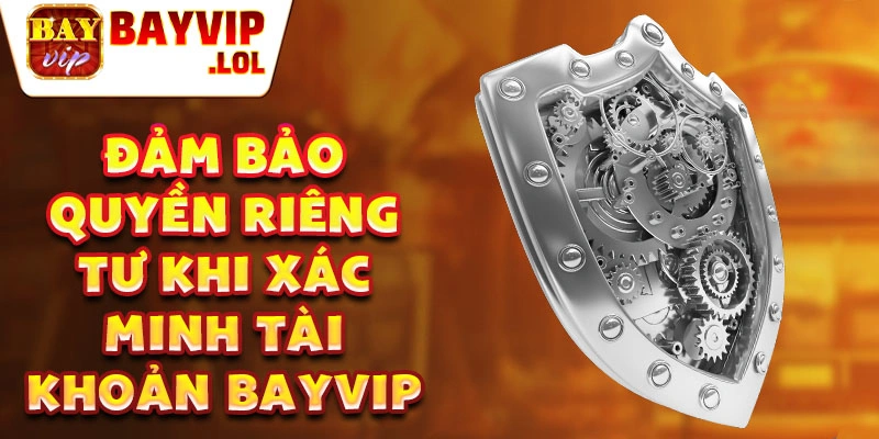 Đảm bảo quyền riêng tư khi xác minh tài khoản Bayvip
