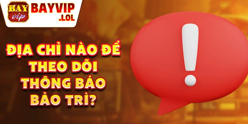 Địa chỉ nào để theo dõi thông báo bảo trì?