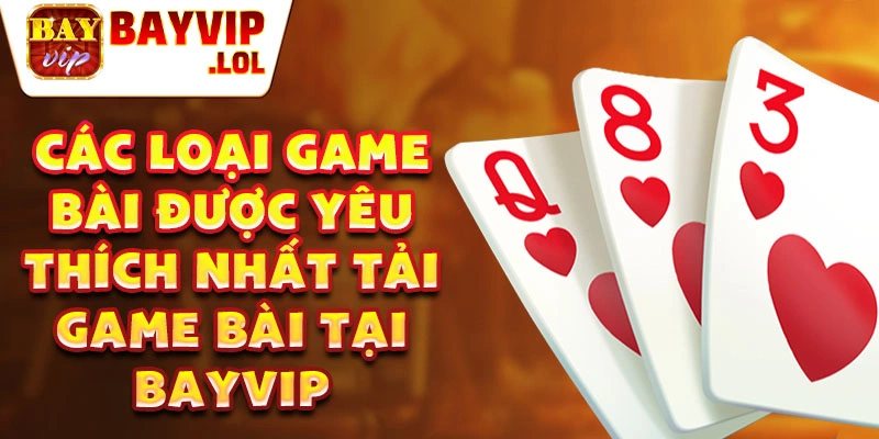 Các loại game bài được yêu thích nhất tải game bài tại Bayvip