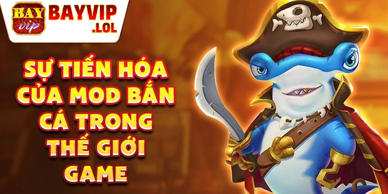 Sự tiến hóa của mod bắn cá trong thế giới game